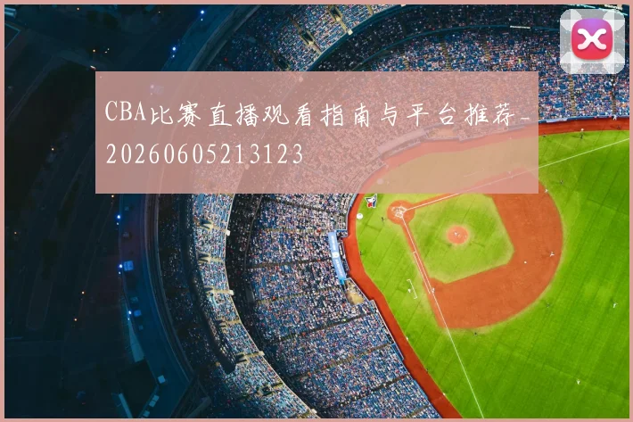 CBA比赛直播观看指南与平台推荐_20260605213123